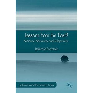 Forchtner, Bernhard Lessons from the Past?: Memory, Narrativity and Subjectivity (Palgrave Macmillan Memory Studies) Forchtner, Bernhard Lessons from the Past?: Memory, Narrativity and Subjectivity (Palgrave Macmillan Memory Studies)