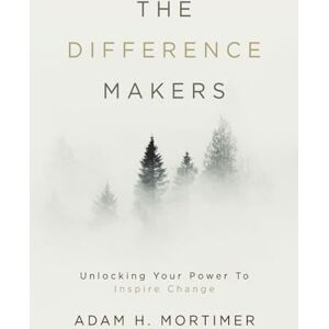 Mortimer, Adam H The Difference Makers: Unleashing the Leader Within: Unlocking Your Power to Inspire Change Mortimer, Adam H The Difference Makers: Unleashing the Leader Within: Unlocking Your Power to Inspire Change