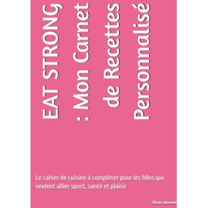 Morand, Olivia EAT STRONG : Mon Carnet de Recettes Personnalisé: Le cahier de cuisine à compléter pour les filles qui veulent allier sport, santé et plaisir Morand, Olivia EAT STRONG : Mon Carnet de Recettes Personnalisé: Le cahier de cuisine à compléter pour les filles qui veulent allier sport, santé et plaisir