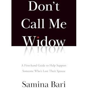 Bari, Samina Don't Call Me Widow: A First-hand Guide to Help Support Someone Who's Lost Their Spouse Bari, Samina Don't Call Me Widow: A First-hand Guide to Help Support Someone Who's Lost Their Spouse
