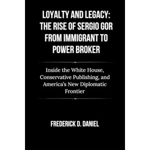 Daniel, Frederick D. Loyalty and Legacy: The Rise of Sergio Gor from Immigrant to Power Broker: Inside the White House, Conservative Publishing, and America’s New ... (The Trump Cabinet: A New Era of Leadership) Daniel, Frederick D. Loyalty and Legacy: The Rise of Sergio Gor from Immigrant to Power Broker: Inside the White House, Conservative Publishing, and America’s New ... (The Trump Cabinet: A New Era of Leadership)