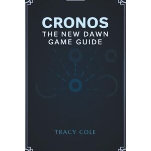 COLE, TRACY CRONOS THE NEW DAWN GAME GUIDE: Expert Tips for Navigating Complex Timelines and Combat Scenarios COLE, TRACY CRONOS THE NEW DAWN GAME GUIDE: Expert Tips for Navigating Complex Timelines and Combat Scenarios