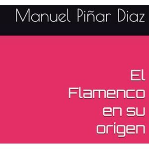 Piñar Diaz, Manuel El Flamenco en su orígen Piñar Diaz, Manuel El Flamenco en su orígen