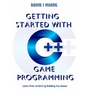I. Huang, David GETTING STARTED WITH C++ GAME PROGRAMMING: Learn from Scratch by Building Fun Games I. Huang, David GETTING STARTED WITH C++ GAME PROGRAMMING: Learn from Scratch by Building Fun Games