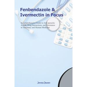 Dawson, Jennica Fenbendazole and Ivermectin in Focus: A Comprehensive Guide to Antiparasitic Action, Drug Interactions, and Resistance in Veterinary and Human Medicine Dawson, Jennica Fenbendazole and Ivermectin in Focus: A Comprehensive Guide to Antiparasitic Action, Drug Interactions, and Resistance in Veterinary and Human Medicine