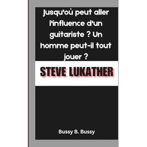 B. Bussy, Bussy STEVE LUKATHER: Jusqu'où peut aller l'influence d'un guitariste ? Un homme peut-il tout jouer ? B. Bussy, Bussy STEVE LUKATHER: Jusqu'où peut aller l'influence d'un guitariste ? Un homme peut-il tout jouer ?