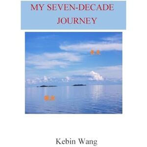 Wang, Kebin My Seven-Decade Journey Wang, Kebin My Seven-Decade Journey