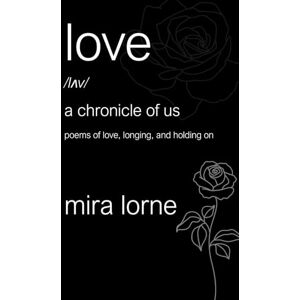 Lorne, Mira Love: A Chronicle of Us: Poems of Love, Longing, and Holding On Lorne, Mira Love: A Chronicle of Us: Poems of Love, Longing, and Holding On
