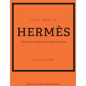 Homer, Karen Little Book of Hermès: The story of the iconic fashion house: 14 (Little Book of Fashion) Homer, Karen Little Book of Hermès: The story of the iconic fashion house: 14 (Little Book of Fashion)