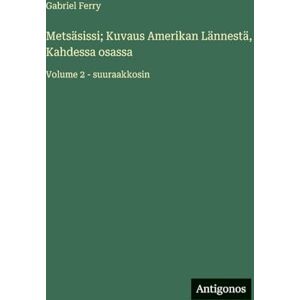 Ferry, Gabriel Metsäsissi; Kuvaus Amerikan Lännestä, Kahdessa osassa: Volume 2 suuraakkosin Ferry, Gabriel Metsäsissi; Kuvaus Amerikan Lännestä, Kahdessa osassa: Volume 2 suuraakkosin