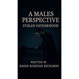 RICHARDS, Rayon A MALES PERSPECTIVE: STOLEN FATHERHOOD RICHARDS, Rayon A MALES PERSPECTIVE: STOLEN FATHERHOOD