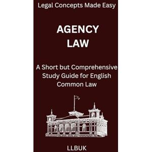 LLBUK Agency Law: A Short but Comprehensive Study Guide for English Common Law (Legal Concepts Made Easy) LLBUK Agency Law: A Short but Comprehensive Study Guide for English Common Law (Legal Concepts Made Easy)