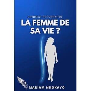 NDOKAYO, Mariam Comment reconnaître la femme de sa vie ?: La méthode biblique NDOKAYO, Mariam Comment reconnaître la femme de sa vie ?: La méthode biblique