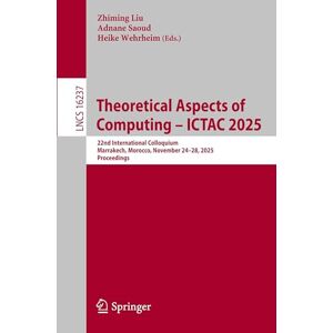 Theoretical Aspects of Computing – ICTAC 2025: 22nd International Colloquium, Marrakech, Morocco, November 24–28, 2025, Proceedings (Lecture Notes in Computer Science, 16237) Theoretical Aspects of Computing – ICTAC 2025: 22nd International Colloquium, Marrakech, Morocco, November 24–28, 2025, Proceedings (Lecture Notes in Computer Science, 16237)