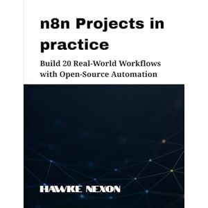 Nexon, Hawke n8n Projects in practice: Build 20 Real-World Workflows with Open-Source Automation (Mastering n8n Series) Nexon, Hawke n8n Projects in practice: Build 20 Real-World Workflows with Open-Source Automation (Mastering n8n Series)