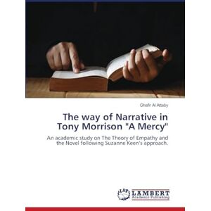 Al Attaby, Ghafir The way of Narrative in Tony Morrison "A Mercy": An academic study on The Theory of Empathy and the Novel following Suzanne Keen's approach. Al Attaby, Ghafir The way of Narrative in Tony Morrison "A Mercy": An academic study on The Theory of Empathy and the Novel following Suzanne Keen's approach.
