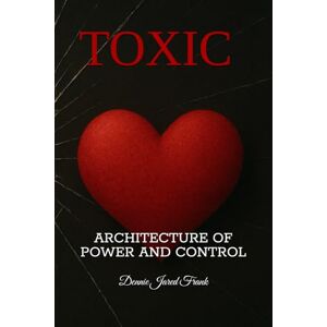 Frank, Dennie Jared TOXIC: ARCHITECTURE OF POWER AND CONTROL Frank, Dennie Jared TOXIC: ARCHITECTURE OF POWER AND CONTROL
