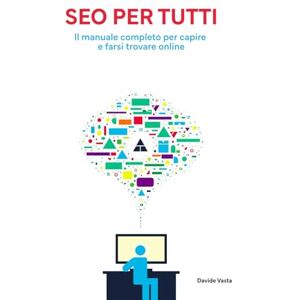 Vasta, Davide SEO per tutti: Il manuale completo per capire e farsi trovare online Vasta, Davide SEO per tutti: Il manuale completo per capire e farsi trovare online