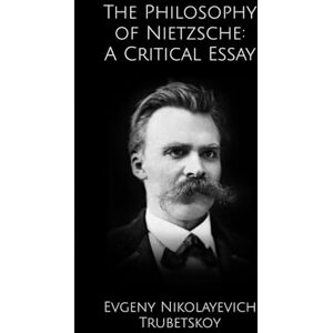 Trubetskoy, Evgeny Nikolayevich The Philosophy of Nietzsche: A Critical Essay Trubetskoy, Evgeny Nikolayevich The Philosophy of Nietzsche: A Critical Essay