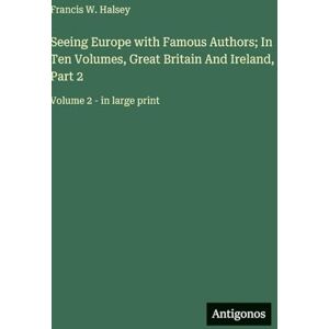 Halsey, Francis W Seeing Europe with Famous Authors; In Ten Volumes, Great Britain And Ireland, Part 2: Volume 2 in large print Halsey, Francis W Seeing Europe with Famous Authors; In Ten Volumes, Great Britain And Ireland, Part 2: Volume 2 in large print