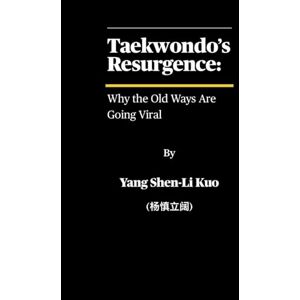 Kuo (杨慎立阔), Yang Shen-Li Taekwondo’s Resurgence: Why the Old Ways Are Going Viral: The Forgotten Philosophy Behind the World’s Fastest-Growing Martial Art Kuo (杨慎立阔), Yang Shen-Li Taekwondo’s Resurgence: Why the Old Ways Are Going Viral: The Forgotten Philosophy Behind the World’s Fastest-Growing Martial Art