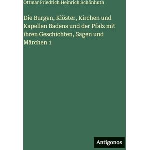 Schönhuth, Ottmar Friedrich Heinrich Die Burgen, Klöster, Kirchen und Kapellen Badens und der Pfalz mit ihren Geschichten, Sagen und Märchen 1 Schönhuth, Ottmar Friedrich Heinrich Die Burgen, Klöster, Kirchen und Kapellen Badens und der Pfalz mit ihren Geschichten, Sagen und Märchen 1