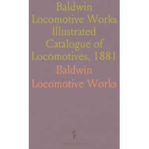 Baldwin Locomotive, Works Baldwin Locomotive Works Illustrated Catalogue of Locomotives, 1881 Baldwin Locomotive, Works Baldwin Locomotive Works Illustrated Catalogue of Locomotives, 1881