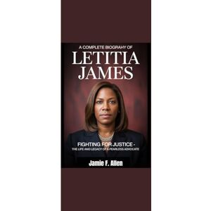 Allen, Jamie F. A COMPLETE BIOGRAPHY OF LETITIA JAMES: "Fighting for Justice The Life and Legacy of a Fearless Advocate” Allen, Jamie F. A COMPLETE BIOGRAPHY OF LETITIA JAMES: "Fighting for Justice The Life and Legacy of a Fearless Advocate”