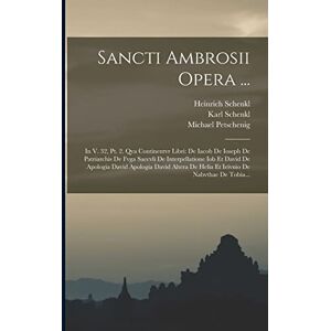 Schenkl, Karl Sancti Ambrosii Opera ...: In V. 32, Pt. 2. Qva Continentvr Libri: De Iacob De Ioseph De Patriarchis De Fvga Saecvli De Interpellatione Iob Et David ... De Helia Et Ieivnio De Nabvthae De Tobia... Schenkl, Karl Sancti Ambrosii Opera ...: In V. 32, Pt. 2. Qva Continentvr Libri: De Iacob De Ioseph De Patriarchis De Fvga Saecvli De Interpellatione Iob Et David ... De Helia Et Ieivnio De Nabvthae De Tobia...