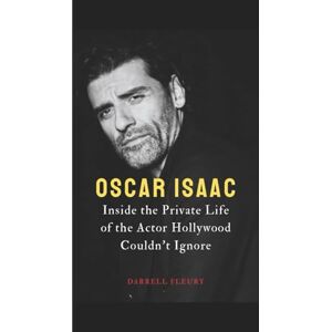 Fleury, Darrell OSCAR ISAAC: Inside the Private Life of the Actor Hollywood Couldn’t Ignore Fleury, Darrell OSCAR ISAAC: Inside the Private Life of the Actor Hollywood Couldn’t Ignore