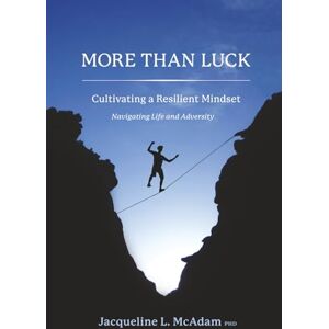 McAdam, Dr Jacqueline More than Luck: Cultivating a Resilient Mindset-Navigating Life and Adversity McAdam, Dr Jacqueline More than Luck: Cultivating a Resilient Mindset-Navigating Life and Adversity
