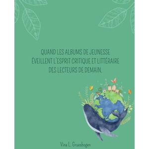 Gruesbogen, Vina.L Quand les albums de jeunesse éveillent l’esprit critique et littéraire des lecteurs de demain.: Mémoire de recherche à visée professionnelle. Gruesbogen, Vina.L Quand les albums de jeunesse éveillent l’esprit critique et littéraire des lecteurs de demain.: Mémoire de recherche à visée professionnelle.