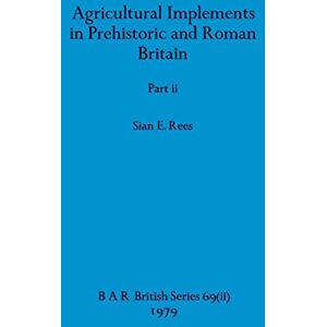 Rees, Sian E Agricultural Implements in Prehistoric and Roman Britain, Part ii: 69 (BAR British) Rees, Sian E Agricultural Implements in Prehistoric and Roman Britain, Part ii: 69 (BAR British)