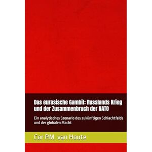 van Houte, Dr. Cor P.M. Das eurasische Gambit: Russlands Krieg und der Zusammenbruch der NATO: Ein analytisches Szenario des zukünftigen Schlachtfelds und der globalen Macht (Military Science) van Houte, Dr. Cor P.M. Das eurasische Gambit: Russlands Krieg und der Zusammenbruch der NATO: Ein analytisches Szenario des zukünftigen Schlachtfelds und der globalen Macht (Military Science)