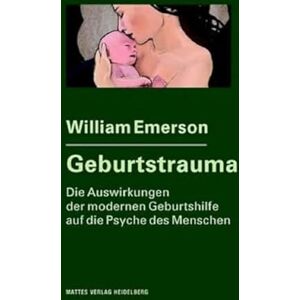 Emerson, William Geburtstrauma: Die Auswirkungen der modernen Geburtshilfe auf die Psyche des Menschen Emerson, William Geburtstrauma: Die Auswirkungen der modernen Geburtshilfe auf die Psyche des Menschen