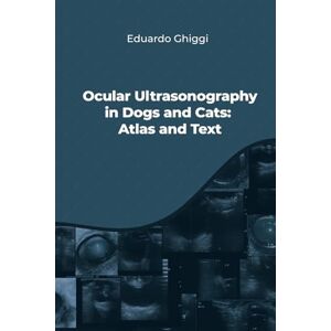 Ghiggi, Dr Eduardo Ocular Ultrasonography in Dogs and Cats: Atlas and Text Ghiggi, Dr Eduardo Ocular Ultrasonography in Dogs and Cats: Atlas and Text