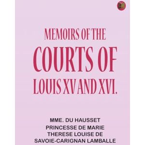Mme. Du Hausset Memoirs of the Courts of Louis XV and XVI. Mme. Du Hausset Memoirs of the Courts of Louis XV and XVI.