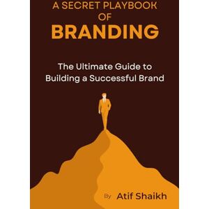 Shaikh, Atif A Secret Playbook of Branding: The Ultimate Guide To Build A Successful Brand A Future-Proof Business and Brand Scaling your Business The Entrepreneur’s Guide to Building a Brand Shaikh, Atif A Secret Playbook of Branding: The Ultimate Guide To Build A Successful Brand A Future-Proof Business and Brand Scaling your Business The Entrepreneur’s Guide to Building a Brand