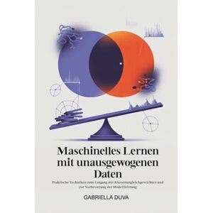 Duva, Gabriella Maschinelles Lernen mit unausgewogenen Daten: Praktische Techniken zum Umgang mit Klassenungleichgewichten und zur Verbesserung der Modellleistung Duva, Gabriella Maschinelles Lernen mit unausgewogenen Daten: Praktische Techniken zum Umgang mit Klassenungleichgewichten und zur Verbesserung der Modellleistung