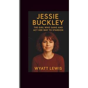 Lewis, Wyatt Jessie Buckley: The Girl Who Sang and Act Her Way to Stardom Lewis, Wyatt Jessie Buckley: The Girl Who Sang and Act Her Way to Stardom