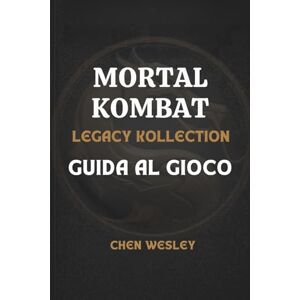 WESLEY, CHEN GUIDA AL GIOCO MORTAL KOMBAT LEGACY KOLLECTION: La tua guida strategica essenziale per il gameplay, i personaggi, le abilità e la progressione WESLEY, CHEN GUIDA AL GIOCO MORTAL KOMBAT LEGACY KOLLECTION: La tua guida strategica essenziale per il gameplay, i personaggi, le abilità e la progressione