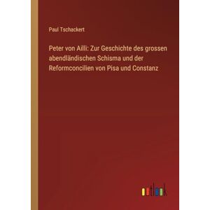 Tschackert, Paul Peter von Ailli: Zur Geschichte des grossen abendländischen Schisma und der Reformconcilien von Pisa und Constanz Tschackert, Paul Peter von Ailli: Zur Geschichte des grossen abendländischen Schisma und der Reformconcilien von Pisa und Constanz