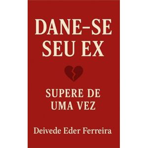 Ferreira, Deivede Eder Dane-se Seu Ex: Supere de Uma Vez Ferreira, Deivede Eder Dane-se Seu Ex: Supere de Uma Vez