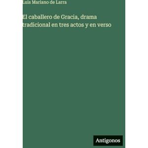 Larra, Luis Mariano De El caballero de Gracia, drama tradicional en tres actos y en verso Larra, Luis Mariano De El caballero de Gracia, drama tradicional en tres actos y en verso