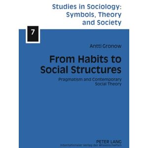 Gronow, Antti Juhani From Habits to Social Structures: Pragmatism and Contemporary Social Theory: 7 (Studies in Sociology: Symbols, Theory and Society) Gronow, Antti Juhani From Habits to Social Structures: Pragmatism and Contemporary Social Theory: 7 (Studies in Sociology: Symbols, Theory and Society)