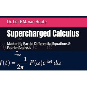 van Houte, Dr. Cor P.M. Supercharged Calculus: Mastering Partial Differential Equations & Fourier Analysis (Supercharged Track: Calculus in 12 Days) van Houte, Dr. Cor P.M. Supercharged Calculus: Mastering Partial Differential Equations & Fourier Analysis (Supercharged Track: Calculus in 12 Days)
