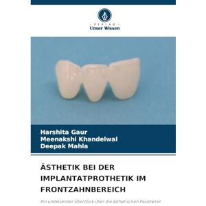 Gaur, Harshita Ästhetik Bei Der Implantatprothetik Im Frontzahnbereich: Ein umfassender Überblick über die ästhetischen Parameter Gaur, Harshita Ästhetik Bei Der Implantatprothetik Im Frontzahnbereich: Ein umfassender Überblick über die ästhetischen Parameter