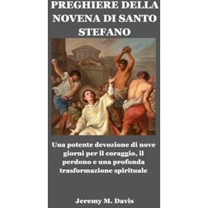 Davis, Jeremy M. PREGHIERE DELLA NOVENA DI SANTO STEFANO: Una potente devozione di nove giorni per il coraggio, il perdono e una profonda trasformazione spirituale Davis, Jeremy M. PREGHIERE DELLA NOVENA DI SANTO STEFANO: Una potente devozione di nove giorni per il coraggio, il perdono e una profonda trasformazione spirituale