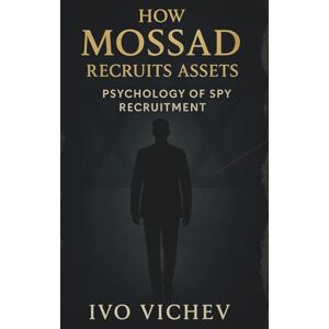 Vichev, Ivo How Mossad Recruits Assets: Psychology of Spy Recruitment Vichev, Ivo How Mossad Recruits Assets: Psychology of Spy Recruitment