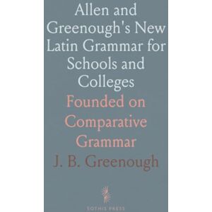 J. B., Greenough Allen and Greenough's New Latin Grammar for Schools and Colleges: Founded on Comparative Grammar J. B., Greenough Allen and Greenough's New Latin Grammar for Schools and Colleges: Founded on Comparative Grammar